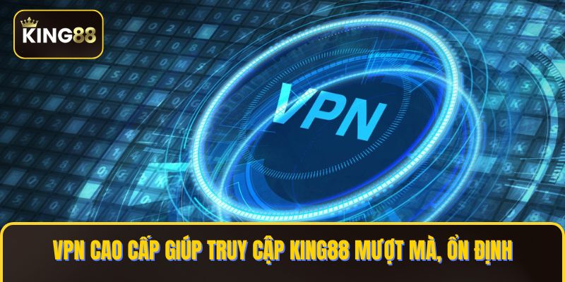 VPN cao cấp giúp truy cập KING88 mượt mà, ổn định