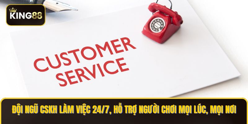 Đội ngũ CSKH làm việc 24/7, hỗ trợ người chơi mọi lúc, mọi nơi