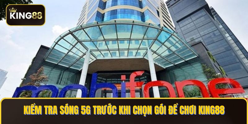 Kiểm tra sóng 5G trước khi chọn gói để chơi KING88