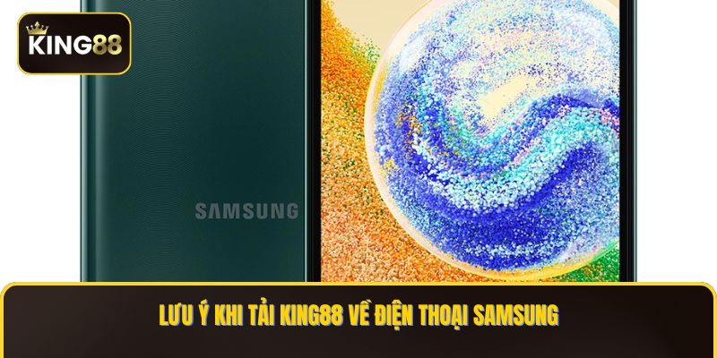 Lưu ý khi tải KING88 về điện thoại Samsung
