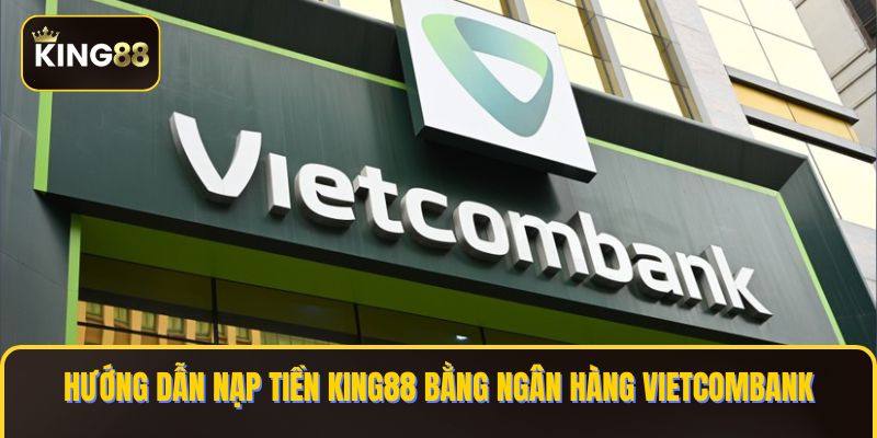 nạp tiền KING88 bằng ngân hàng Vietcombank