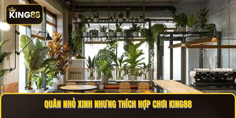 Quán nhỏ xinh nhưng thích hợp chơi KING88