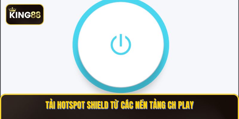 Tải Hotspot Shield từ các nền tảng CH Play
