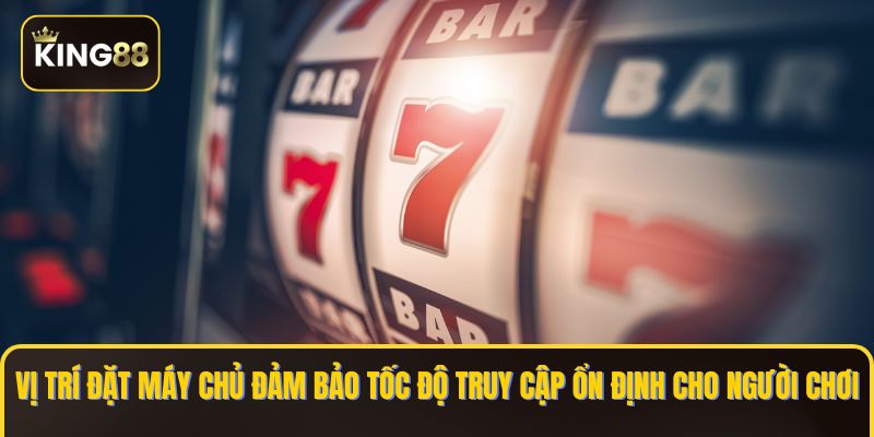 Vị trí đặt máy chủ đảm bảo tốc độ truy cập ổn định cho người chơi 